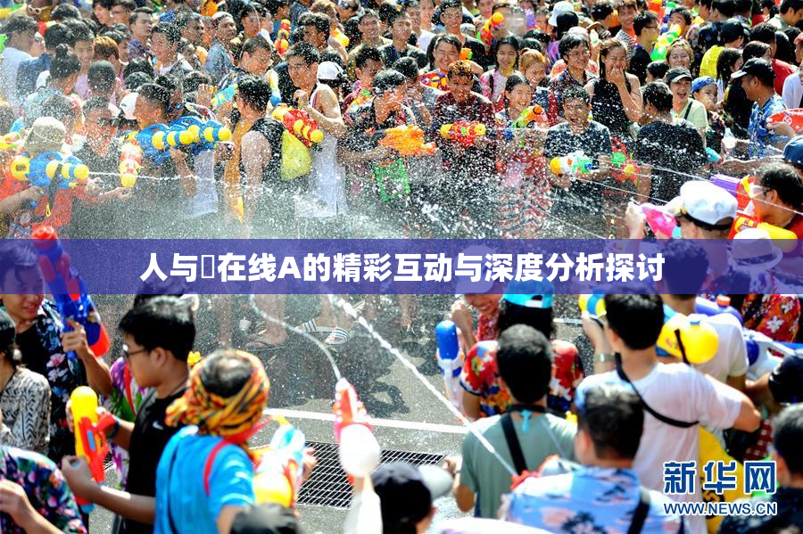 人与嘼在线A的精彩互动与深度分析探讨