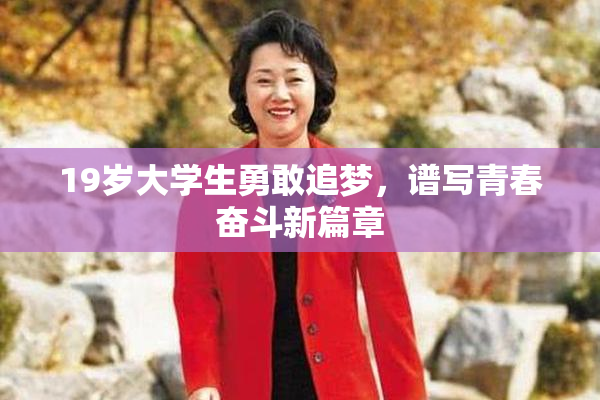 19岁大学生勇敢追梦，谱写青春奋斗新篇章