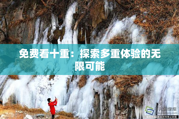 免费看十重：探索多重体验的无限可能