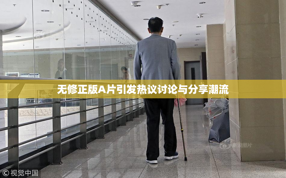 无修正版A片引发热议讨论与分享潮流