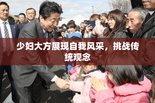 少妇大方展现自我风采，挑战传统观念