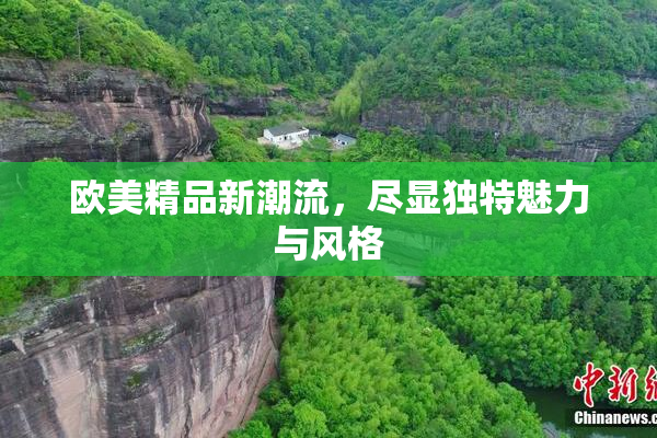欧美精品新潮流，尽显独特魅力与风格
