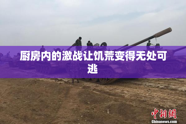 厨房内的激战让饥荒变得无处可逃
