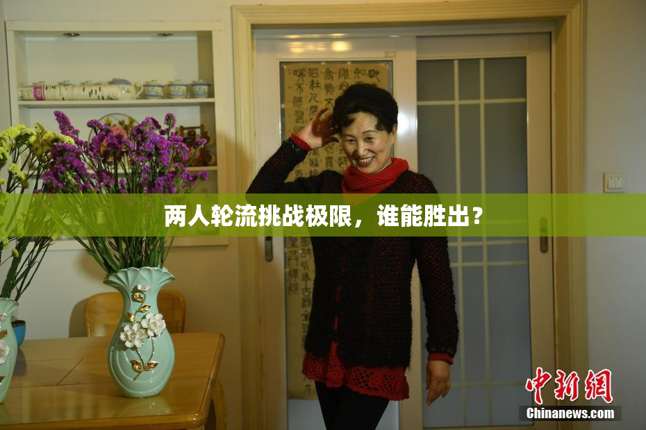两人轮流挑战极限，谁能胜出？