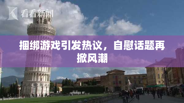 捆绑游戏引发热议，自慰话题再掀风潮