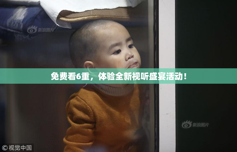免费看6重，体验全新视听盛宴活动！