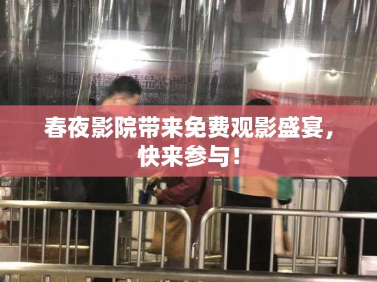 春夜影院带来免费观影盛宴，快来参与！