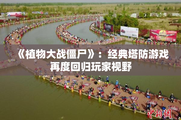 《植物大战僵尸》：经典塔防游戏再度回归玩家视野