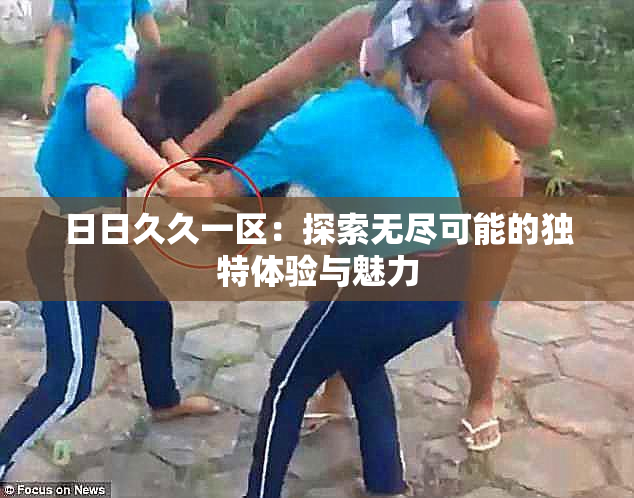 日日久久一区：探索无尽可能的独特体验与魅力