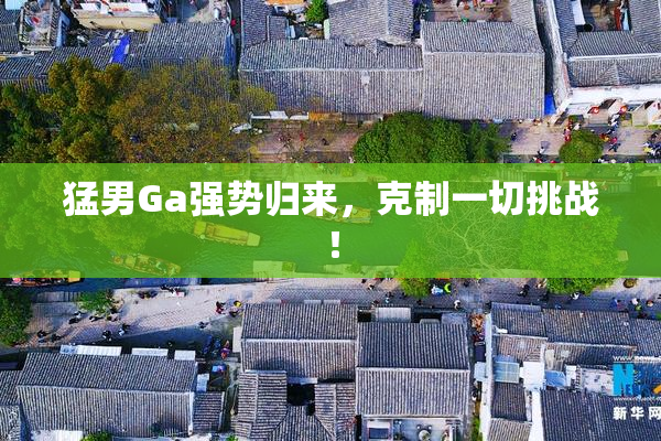 猛男Ga强势归来，克制一切挑战！