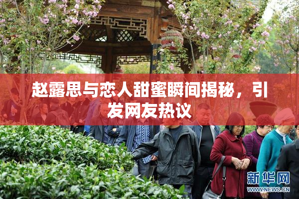 赵露思与恋人甜蜜瞬间揭秘，引发网友热议