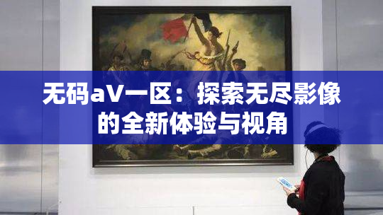 无码aV一区：探索无尽影像的全新体验与视角