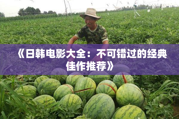 《日韩电影大全：不可错过的经典佳作推荐》
