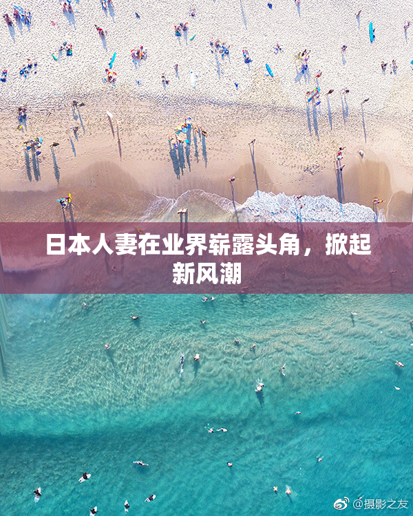 日本人妻在业界崭露头角，掀起新风潮