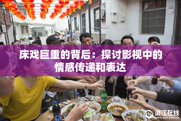 床戏巨重的背后：探讨影视中的情感传递和表达
