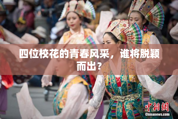 四位校花的青春风采，谁将脱颖而出？