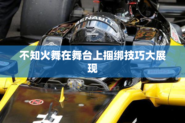 不知火舞在舞台上捆绑技巧大展现