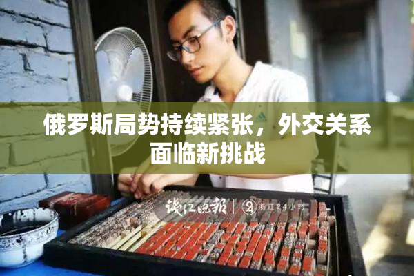 俄罗斯局势持续紧张，外交关系面临新挑战