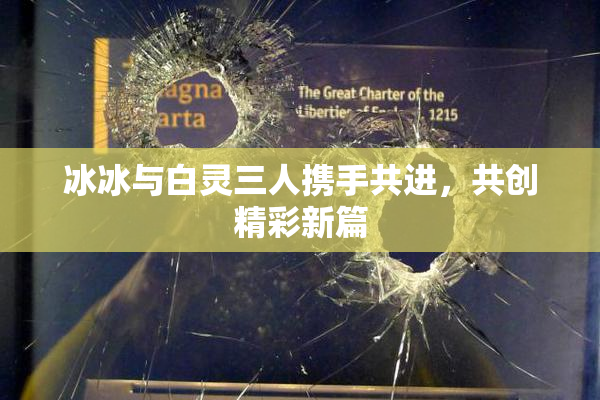 冰冰与白灵三人携手共进，共创精彩新篇
