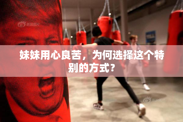 妹妹用心良苦，为何选择这个特别的方式？