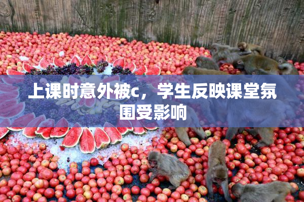 上课时意外被c，学生反映课堂氛围受影响