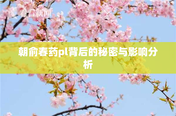 朝俞春药pl背后的秘密与影响分析