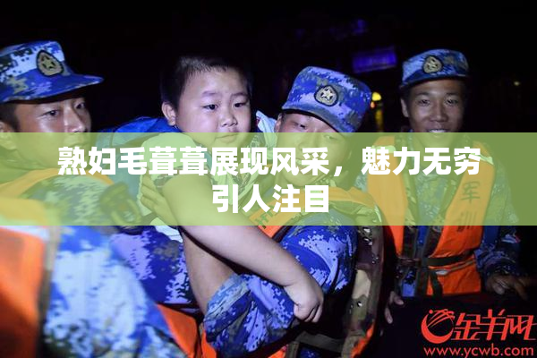 熟妇毛葺葺展现风采，魅力无穷引人注目