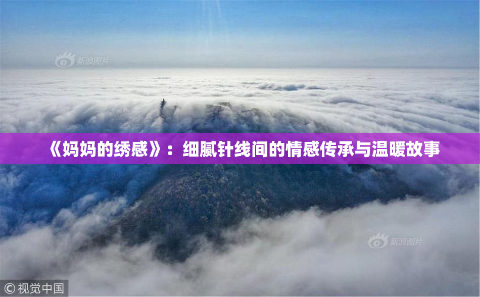 《妈妈的绣感》：细腻针线间的情感传承与温暖故事