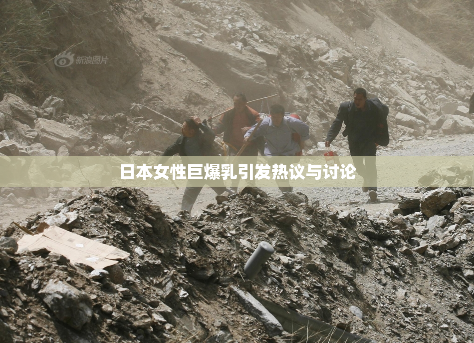 日本女性巨爆乳引发热议与讨论