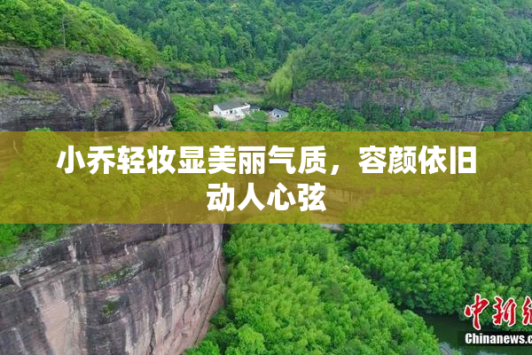 小乔轻妆显美丽气质，容颜依旧动人心弦