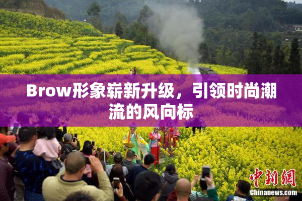 Brow形象崭新升级，引领时尚潮流的风向标