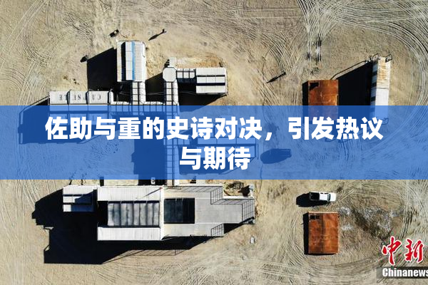 佐助与重的史诗对决，引发热议与期待