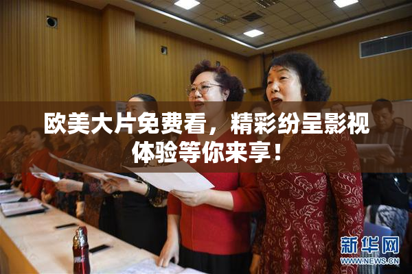 欧美大片免费看，精彩纷呈影视体验等你来享！