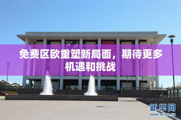 免费区欧重塑新局面，期待更多机遇和挑战