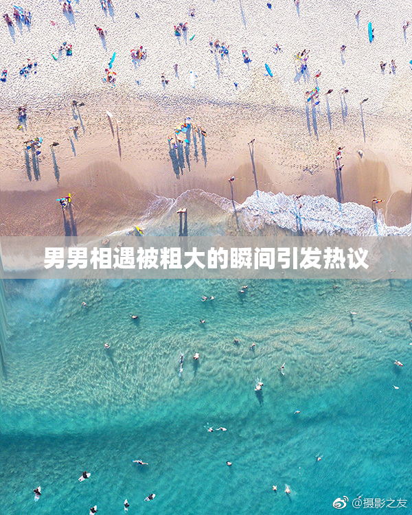男男相遇被粗大的瞬间引发热议