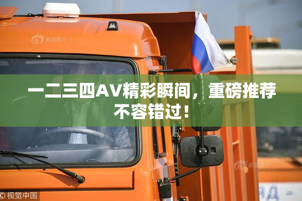 一二三四AV精彩瞬间，重磅推荐不容错过！