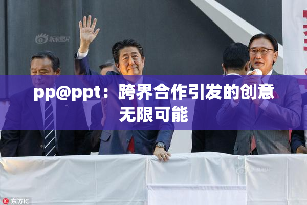 pp@ppt：跨界合作引发的创意无限可能
