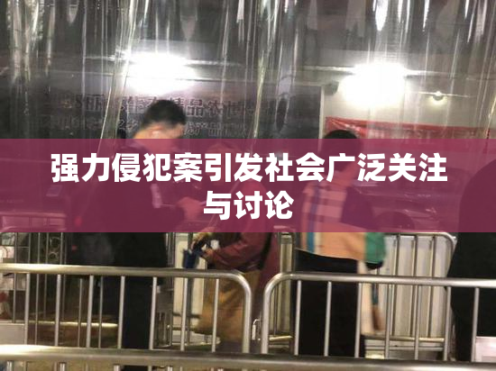强力侵犯案引发社会广泛关注与讨论