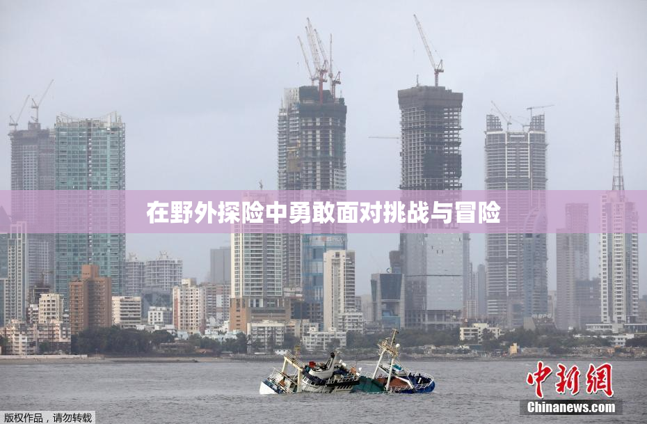 在野外探险中勇敢面对挑战与冒险