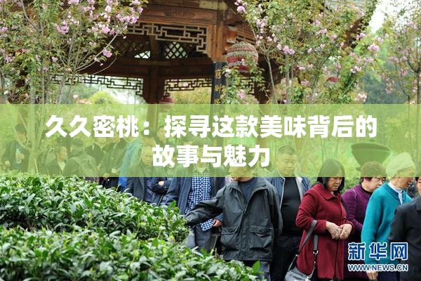 久久密桃：探寻这款美味背后的故事与魅力