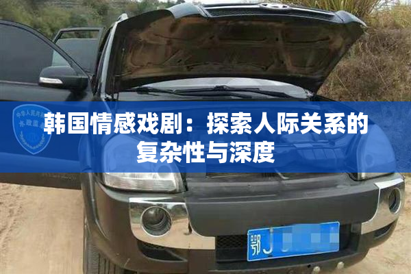 韩国情感戏剧：探索人际关系的复杂性与深度