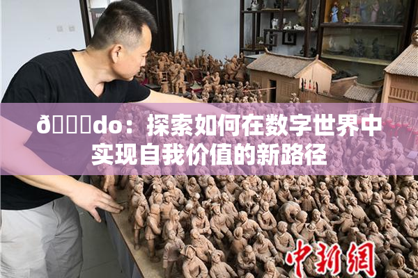 🔞do：探索如何在数字世界中实现自我价值的新路径