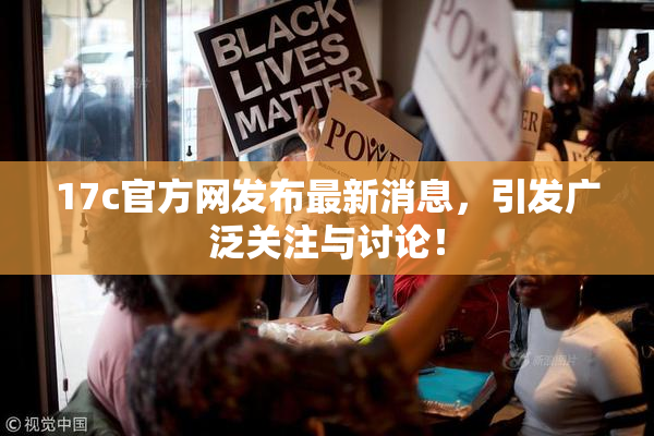 17c官方网发布最新消息，引发广泛关注与讨论！