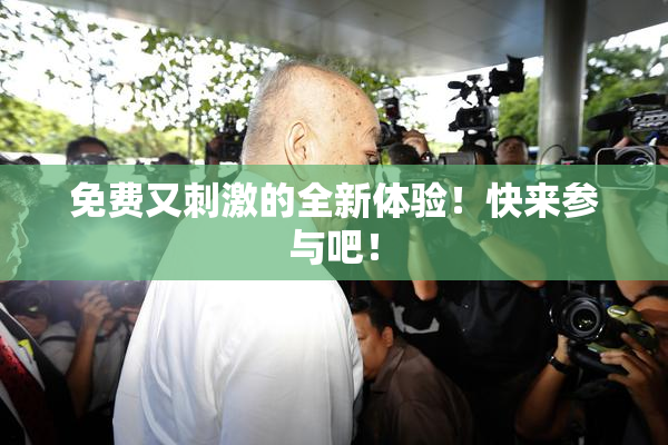 免费又刺激的全新体验！快来参与吧！