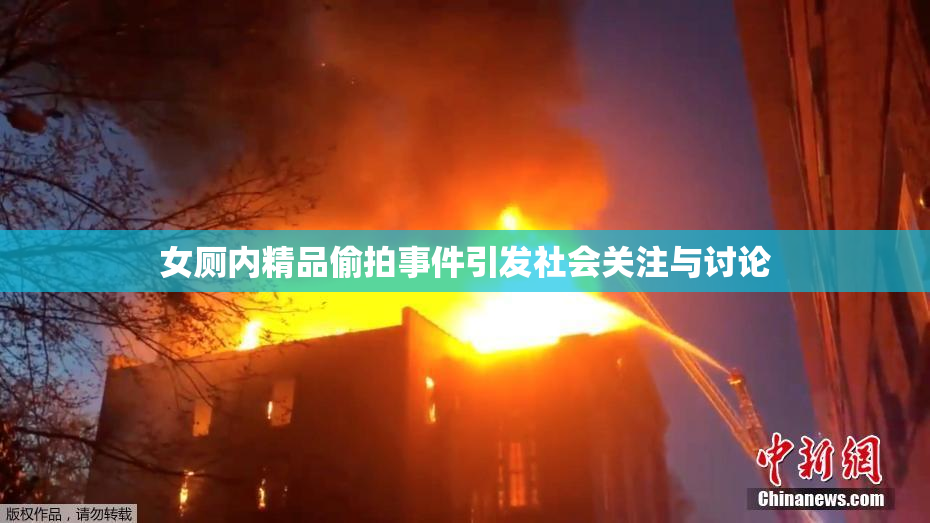 女厕内精品偷拍事件引发社会关注与讨论