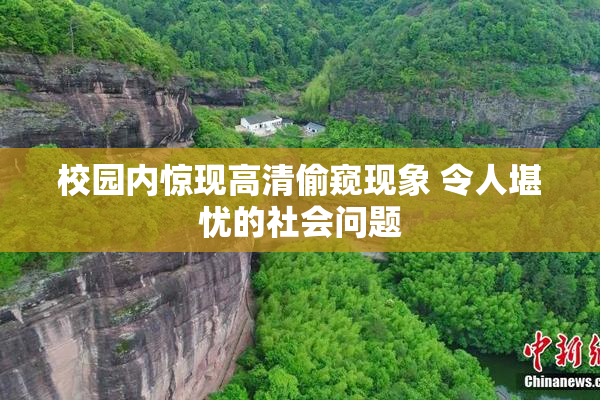 校园内惊现高清偷窥现象 令人堪忧的社会问题