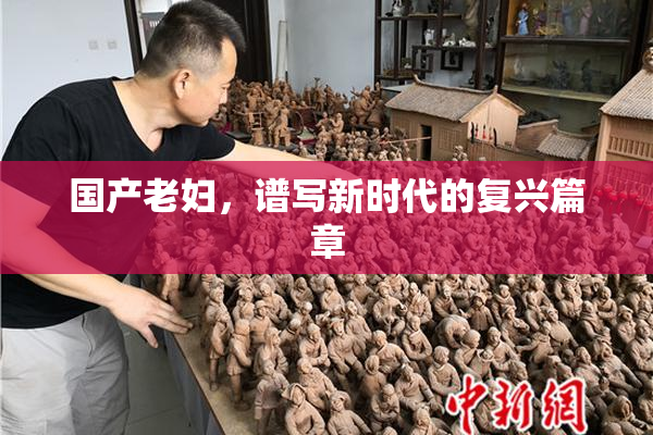 国产老妇，谱写新时代的复兴篇章