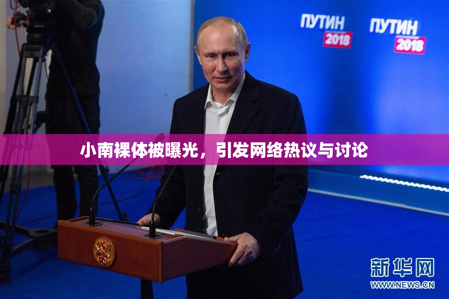 小南裸体被曝光，引发网络热议与讨论