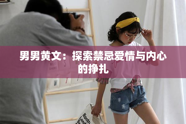 男男黄文：探索禁忌爱情与内心的挣扎