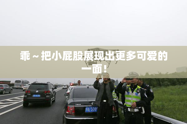乖～把小屁股展现出更多可爱的一面！